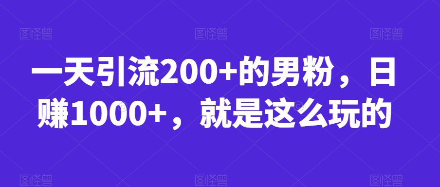 一天引流200+的男粉，日赚1000+，就是这么玩的【揭秘】-创业猫