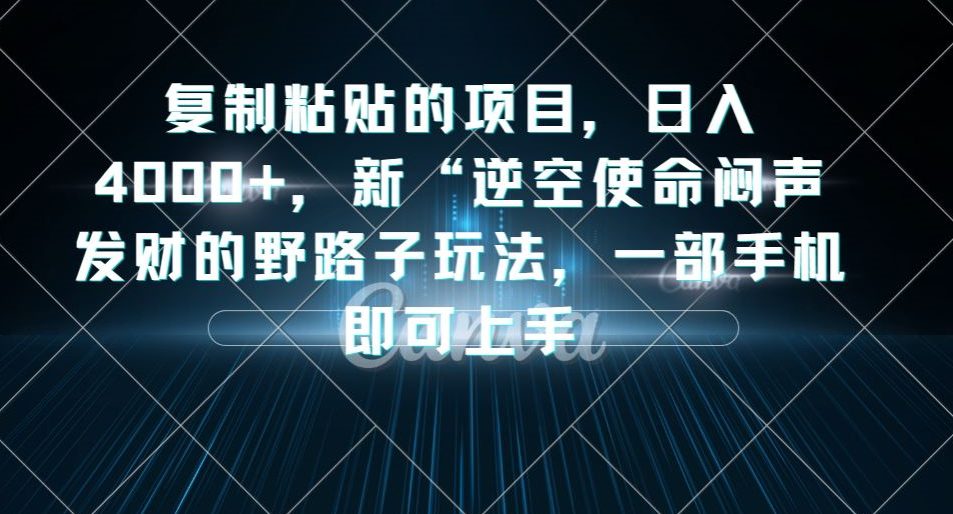 复制粘贴的项目，日入4000+，新“逆空使命“闷声发财的野路子玩法，一部手机即可上手-创业猫