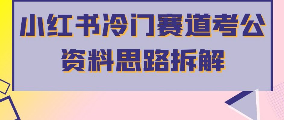 小红书冷门赛道考公资料思路拆解，简单搬运无需操作，转化高涨粉快轻松月入过万-创业猫