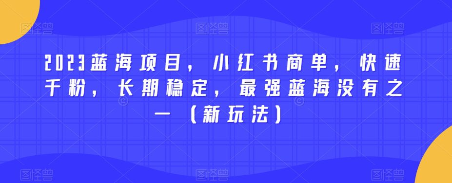 2023蓝海项目，小红书商单，快速千粉，长期稳定，最强蓝海没有之一（新玩法）-创业猫