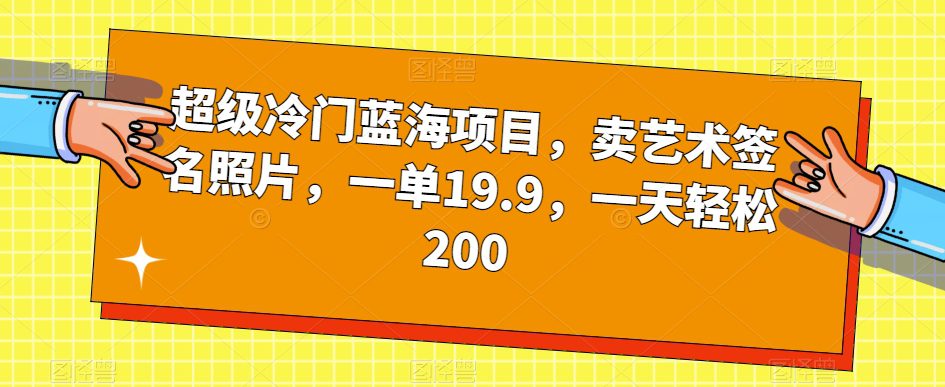 超级冷门蓝海项目，卖艺术签名照片，一单19.9，一天轻松200-创业猫