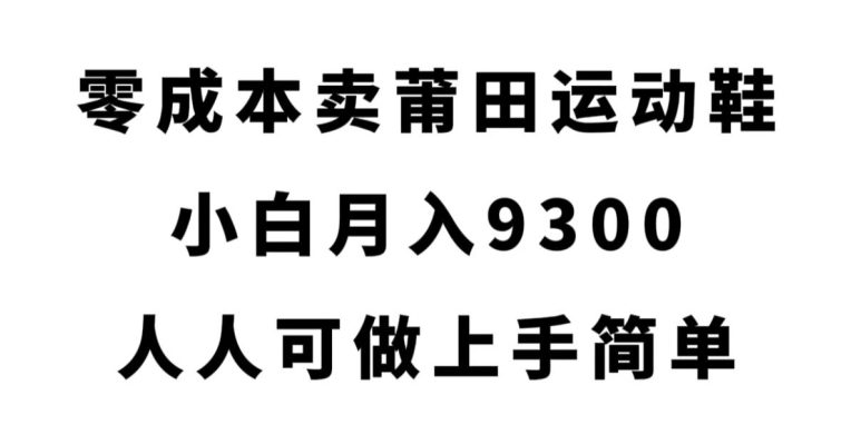 零成本卖莆田运动鞋，小白月入9300，人人可做上手简单【揭秘】-创业猫