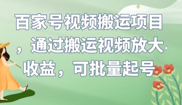 百家号视频搬运项目，通过搬运视频放大收益，可批量起号【揭秘】-创业猫