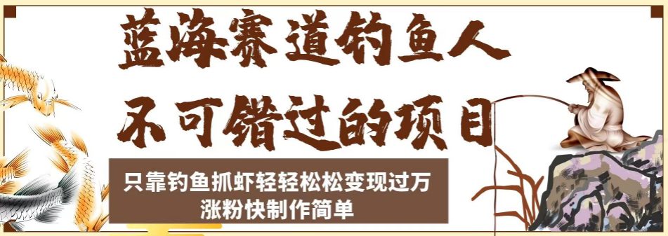 蓝海赛道钓鱼人不可错过的项目，只靠钓鱼抓虾轻轻松松变现过万，涨粉快制作简单【揭秘】-创业猫