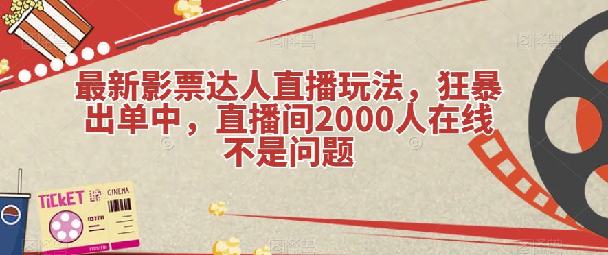 最新影票达人直播玩法，狂暴出单中，直播间2000人在线不是问题【揭秘】-创业猫