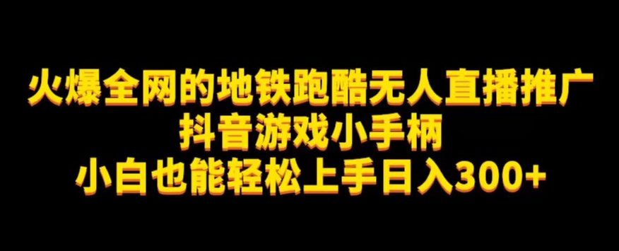 地铁跑酷无人直播推广抖音游戏小手柄小白也能轻松上手日入300+-创业猫