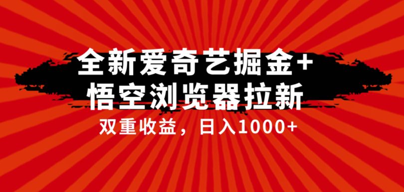 全网首发爱奇艺掘金+悟空浏览器拉新综合玩法，双重收益日入1000+-创业猫