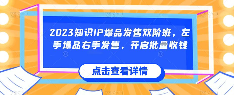 2023知识IP爆品发售双阶班，左手爆品右手发售，开启批量收钱-创业猫