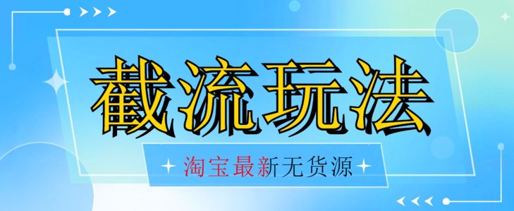 首发价值2980最新淘宝无货源不开车自然流超低成本截流玩法日入300+【揭秘】-创业猫