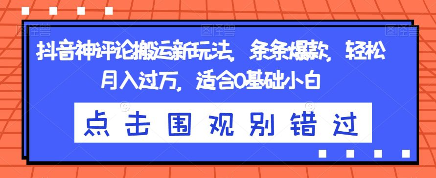 抖音神评论搬运新玩法，条条爆款，轻松月入过万，适合0基础小白【揭秘】-创业猫