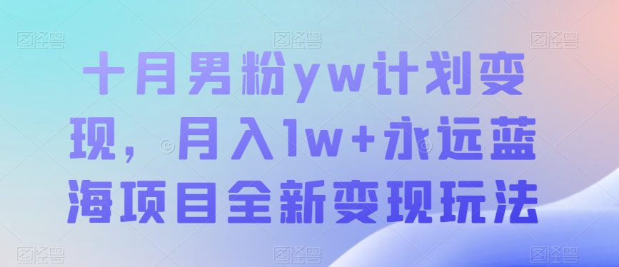 十月男粉yw计划变现，月入1w+永远蓝海项目全新变现玩法【揭秘】-创业猫