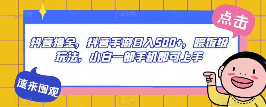 抖音撸金，抖音手游日入500+，喂饭级玩法，小白一部手机即可上手【揭秘】-创业猫