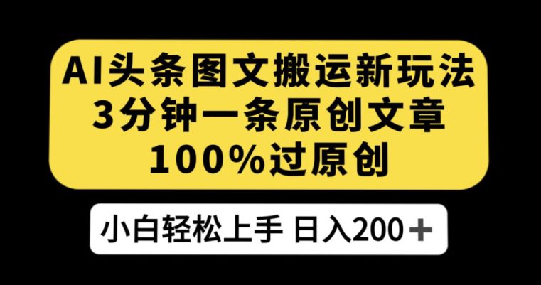 AI头条图文搬运新玩法，3分钟一条原创文章，100%过原创轻松日入200+【揭秘】-创业猫