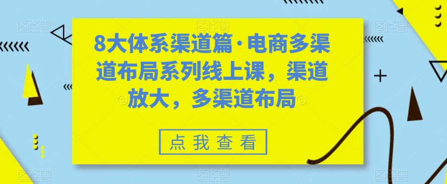 8大体系渠道篇·电商多渠道布局系列线上课，渠道放大，多渠道布局-创业猫