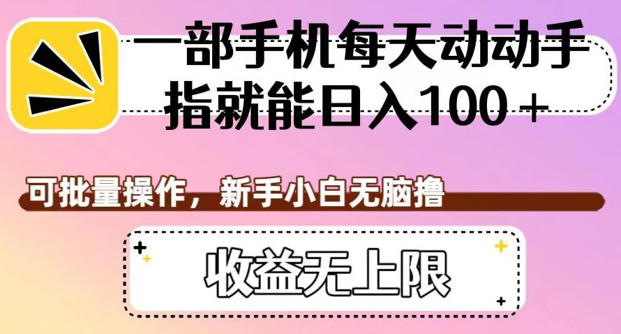 一部手机每天动动手指就能日入100+，可批量操作，新手小白无脑撸，收益无上限【揭秘】-创业猫