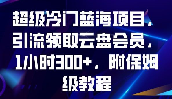 超级冷门蓝海项目，引流领取云盘会员，1小时300+，附保姆级教程-创业猫