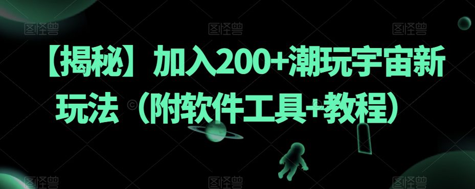 【揭秘】加入200+潮玩宇宙新玩法（附软件工具+教程）-创业猫