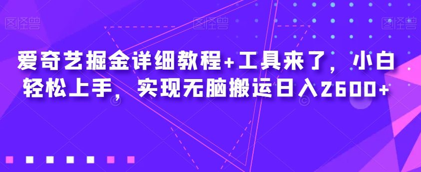 爱奇艺掘金详细教程+工具来了，小白轻松上手，实现无脑搬运日入2600+-创业猫