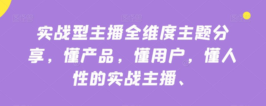 实战型主播全维度主题分享，懂产品，懂用户，懂人性的实战主播-创业猫