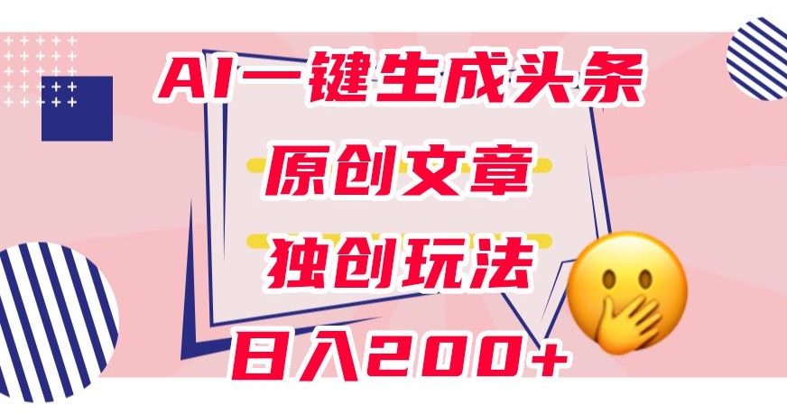 利用AI一键生成头条原创文章，0粉丝即可变现，稳定日入200+【揭秘】-创业猫