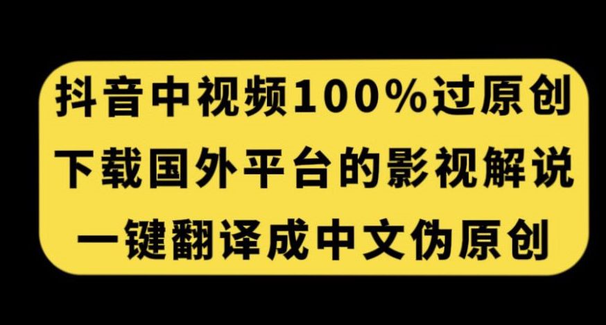 抖音中视频百分百过原创，下载国外平台的电影解说，一键翻译成中文获取收益-创业猫