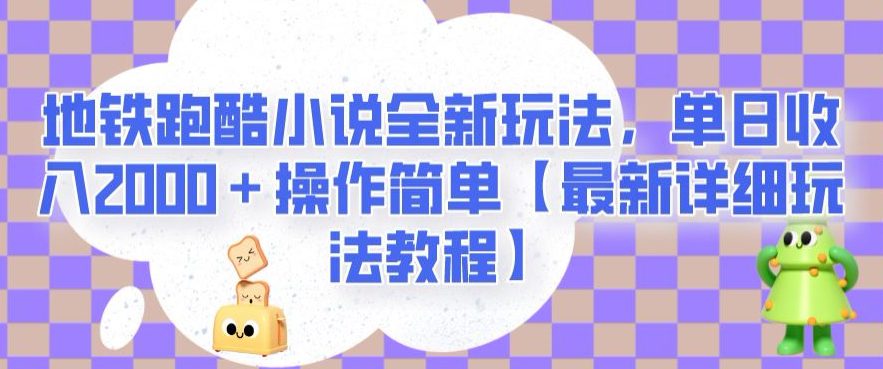 地铁跑酷小说全新玩法，单日收入2000＋操作简单【最新详细玩法教程】【揭秘】-创业猫