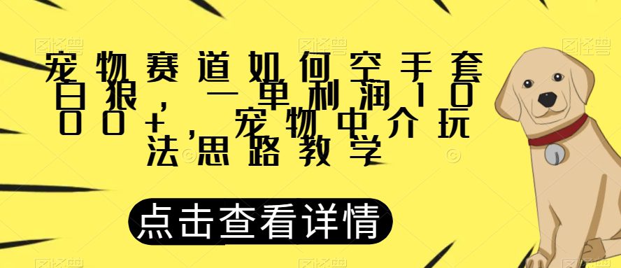 宠物赛道如何空手套白狼，一单利润1000+，宠物中介玩法思路教学【揭秘】-创业猫