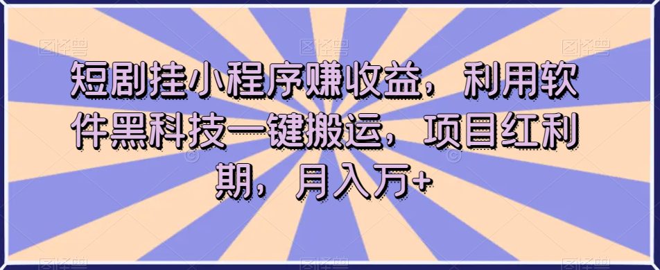 短剧挂小程序赚收益，利用软件黑科技一键搬运，项目红利期，月入万+【揭秘】-创业猫