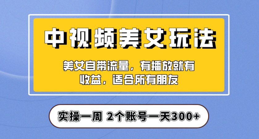 实操一天300+，中视频美女号项目拆解，保姆级教程助力你快速成单！【揭秘】-创业猫