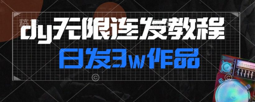 首发dy无限连发连怼来了，日发3w作品涨粉30w【仅揭秘】-创业猫