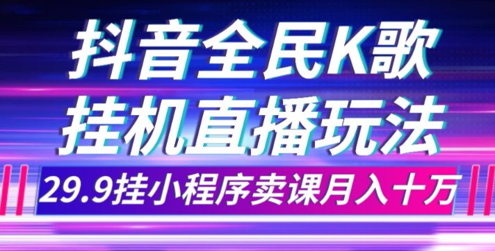 抖音全民K歌直播不露脸玩法，29.9挂小程序卖课月入10万-创业猫