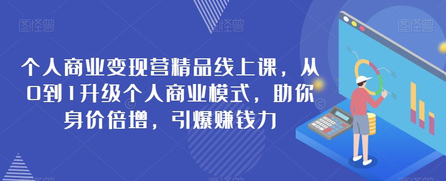 个人商业变现营精品线上课，从0到1升级个人商业模式，助你身价倍增，引爆赚钱力-创业猫