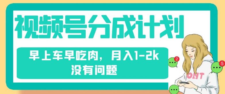 视频号分成计划，纯搬运不需要剪辑去重，早上车早吃肉，月入1-2k没有问题-创业猫