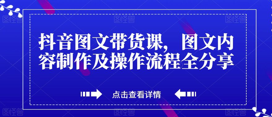 抖音图文带货课，图文内容制作及操作流程全分享-创业猫