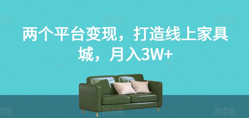 两个平台变现，打造线上家具城，月入3W+【揭秘】-创业猫