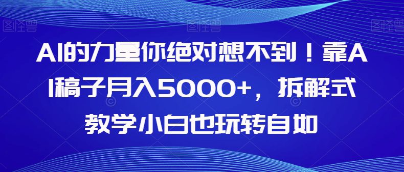 AI的力量你绝对想不到！靠AI稿子月入5000+，拆解式教学小白也玩转自如【揭秘】-创业猫