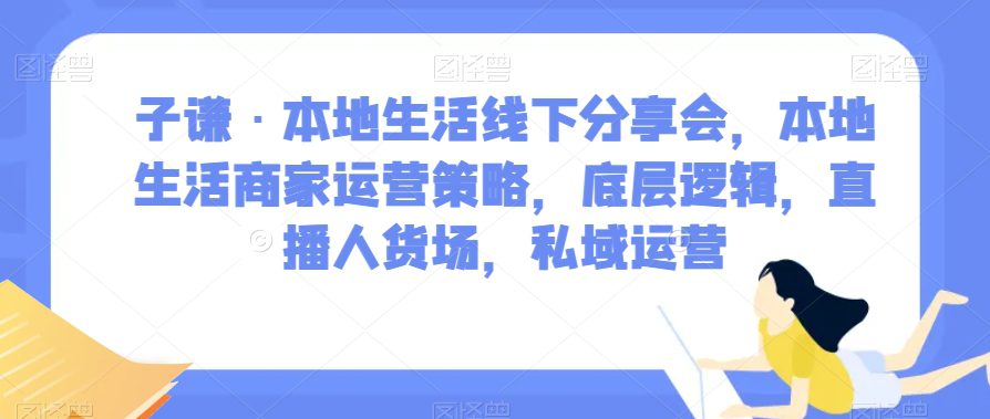 子谦·本地生活线下分享会，本地生活商家运营策略，底层逻辑，直播人货场，私域运营-创业猫