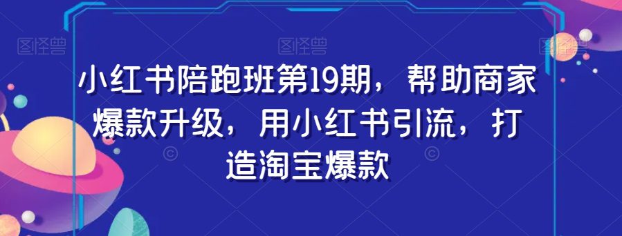 小红书陪跑班第19期，帮助商家爆款升级，用小红书引流，打造淘宝爆款-创业猫