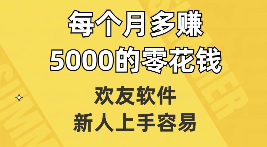 欢友软件，新人上手容易，每个月多赚5000的零花钱【揭秘】-创业猫