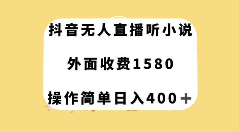 抖音无人直播听小说，外面收费1580，操作简单日入400+【揭秘】-创业猫