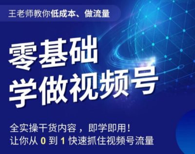 王老师教你低成本、做流量，零基础学做视频号，0-1快速抓住视频号流量-创业猫