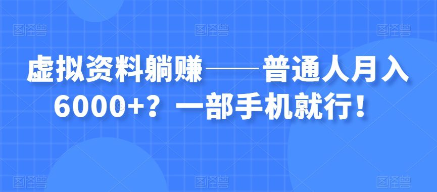 虚拟资料躺赚——普通人月入6000+？一部手机就行！-创业猫