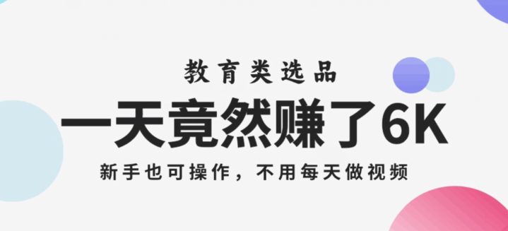 一天竟然赚了6000多，教育类选品，新手也可操作，更不用每天做短视频【揭秘】-创业猫