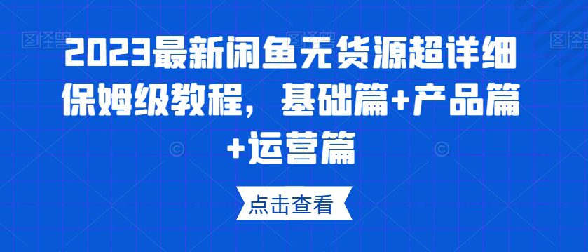 2023最新闲鱼无货源超详细保姆级教程，基础篇+产品篇+运营篇-创业猫