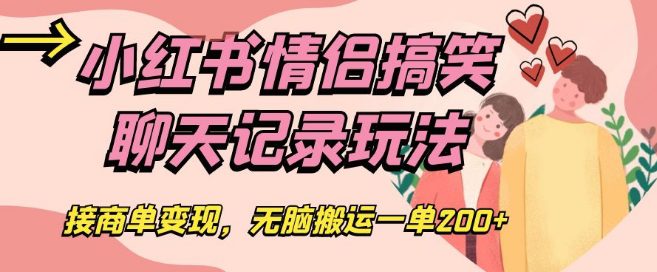 小红书情侣搞笑聊天记录玩法，接商单变现，无脑搬运一单200+【揭秘】-创业猫