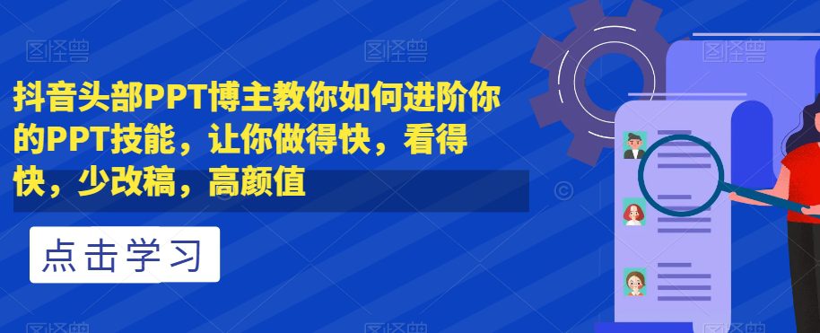 抖音头部PPT博主教你如何进阶你的PPT技能，让你做得快，看得快，少改稿，高颜值-创业猫