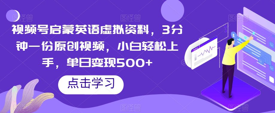 视频号启蒙英语虚拟资料，3分钟一份原创视频，小白轻松上手，单日变现500+【揭秘】-创业猫