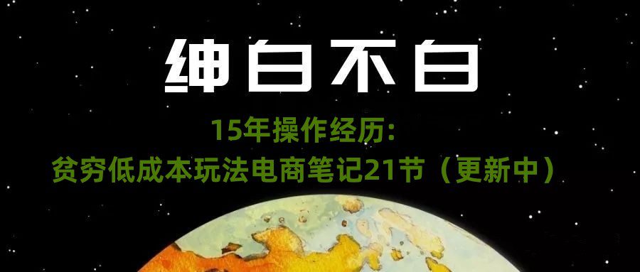 绅白不白·15年操作经历：贫穷低成本玩法电商笔记21节（1114日更新）-创业猫