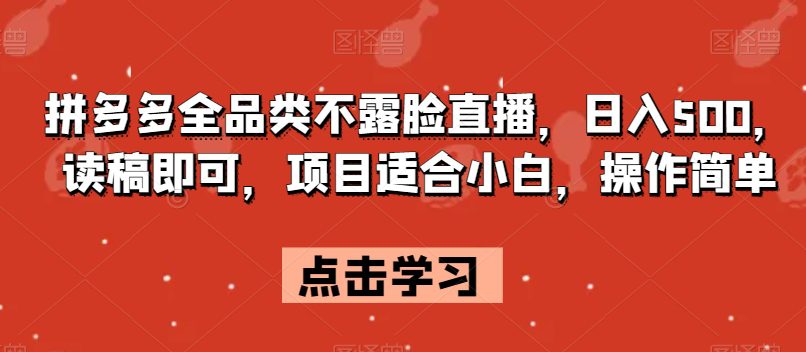 拼多多全品类不露脸直播，日入500，读稿即可，项目适合小白，操作简单【揭秘】-创业猫