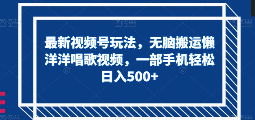 最新视频号玩法，无脑搬运懒洋洋唱歌视频，一部手机轻松日入500+【揭秘】-创业猫